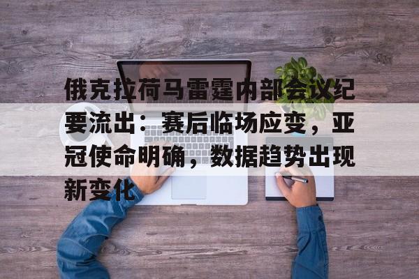 包含俄克拉荷马雷霆内部会议纪要流出：赛后临场应变，亚冠使命明确，数据趋势出现新变化的词条
